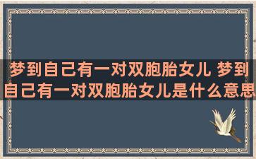 梦到自己有一对双胞胎女儿 梦到自己有一对双胞胎女儿是什么意思